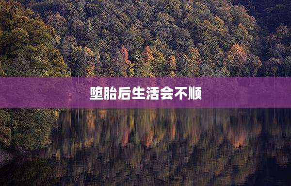 堕胎后生活会不顺