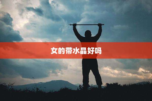 女的带水晶好吗