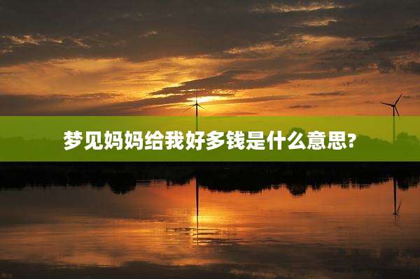 梦见妈妈给我好多钱是什么意思?