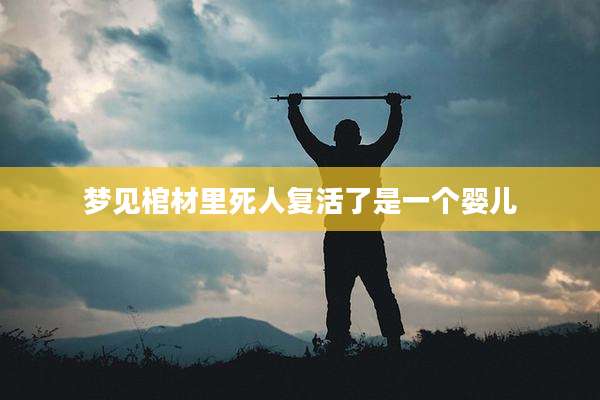 梦见棺材里死人复活了是一个婴儿