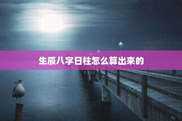 生辰八字日柱怎么算出来的