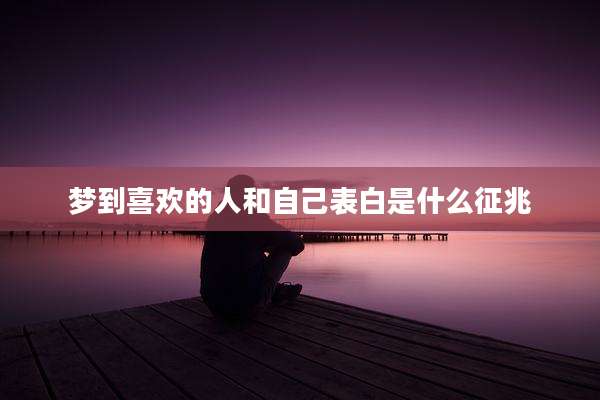 梦到喜欢的人和自己表白是什么征兆