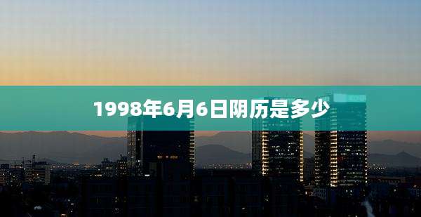 1998年6月6日阴历是多少