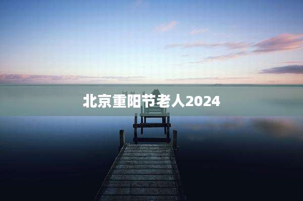 北京重阳节老人2024