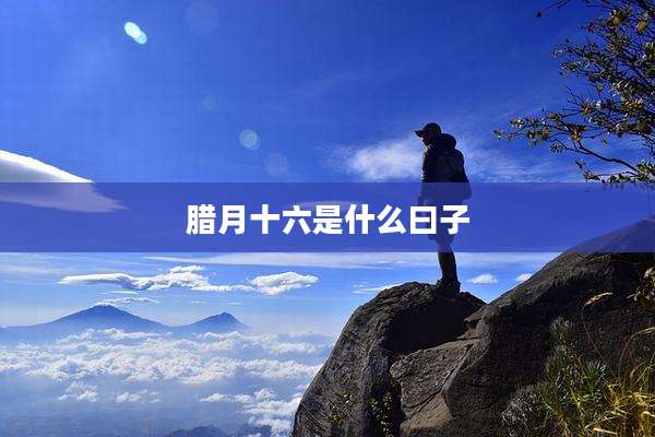 腊月十六是什么曰子