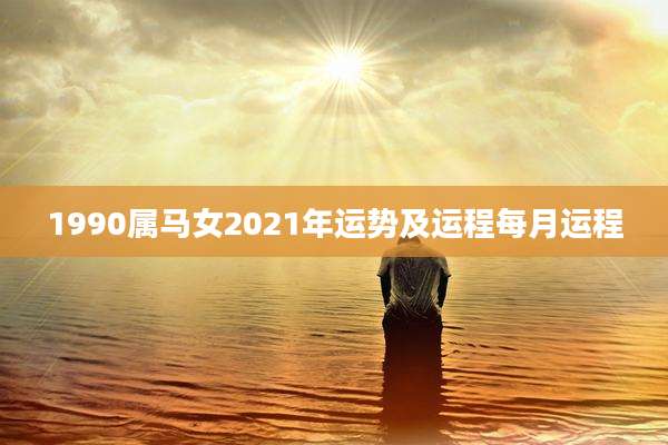 1990属马女2021年运势及运程每月运程