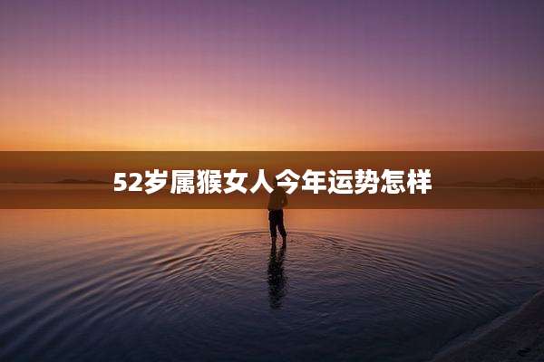 52岁属猴女人今年运势怎样