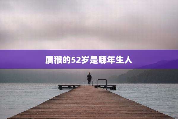 属猴的52岁是哪年生人