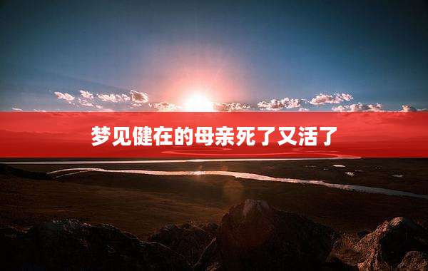梦见健在的母亲死了又活了