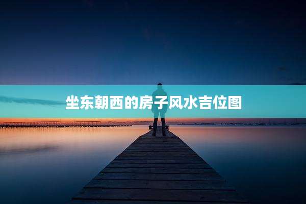 坐东朝西的房子风水吉位图