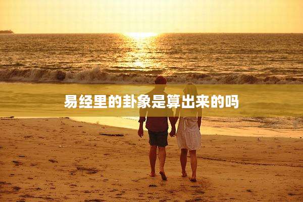 易经里的卦象是算出来的吗