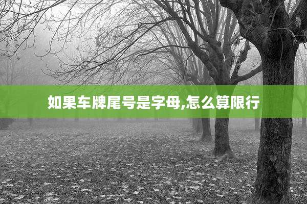 如果车牌尾号是字母,怎么算限行