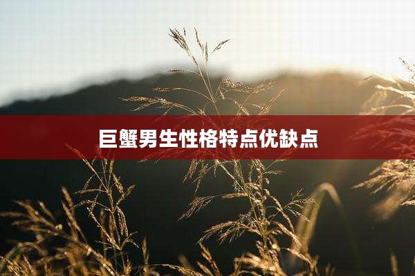 巨蟹男生性格特点优缺点