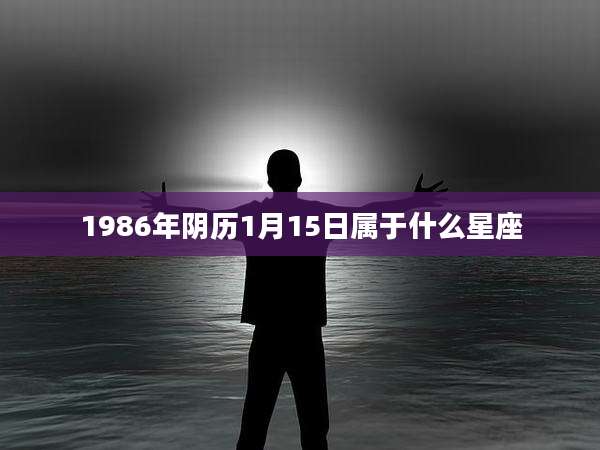 1986年阴历1月15日属于什么星座