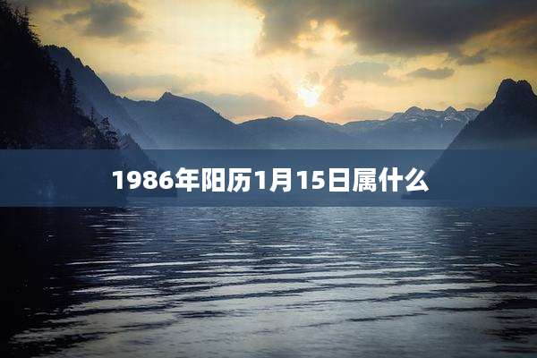 1986年阳历1月15日属什么