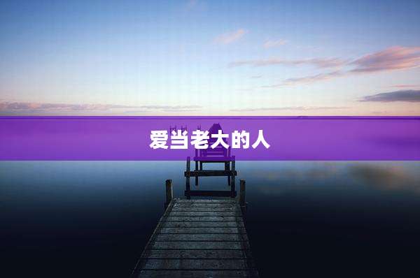 爱当老大的人