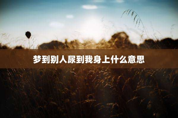 梦到别人尿到我身上什么意思