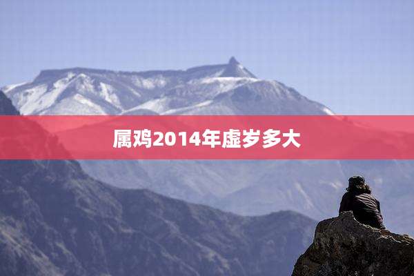 属鸡2014年虚岁多大