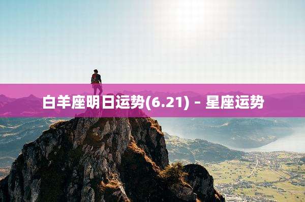 白羊座明日运势(6.21) – 星座运势