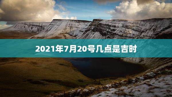2021年7月20号几点是吉时