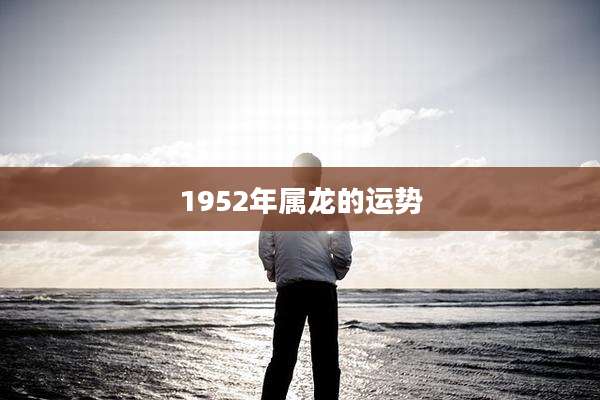 1952年属龙的运势