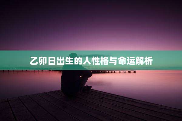 乙卯日出生的人性格与命运解析