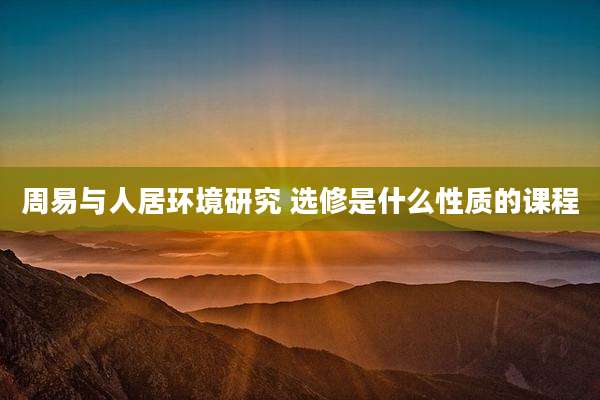 周易与人居环境研究 选修是什么性质的课程