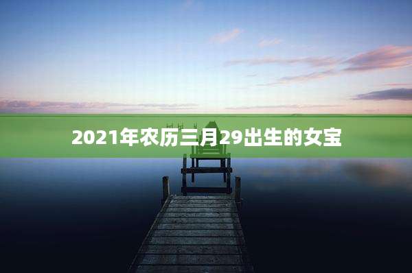 2021年农历三月29出生的女宝