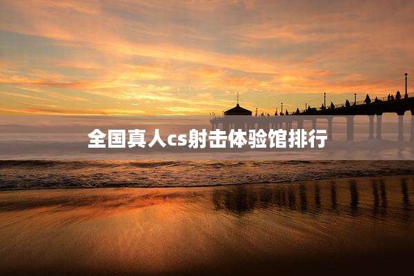 全国真人cs射击体验馆排行