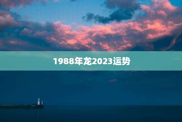 1988年龙2023运势