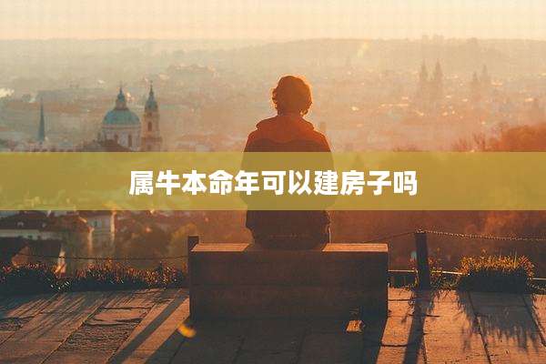 属牛本命年可以建房子吗