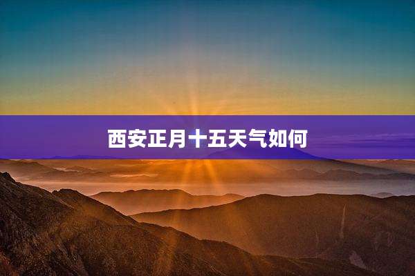 西安正月十五天气如何
