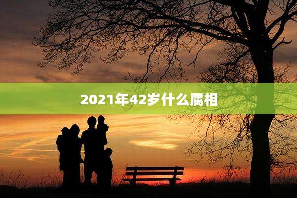 2021年42岁什么属相