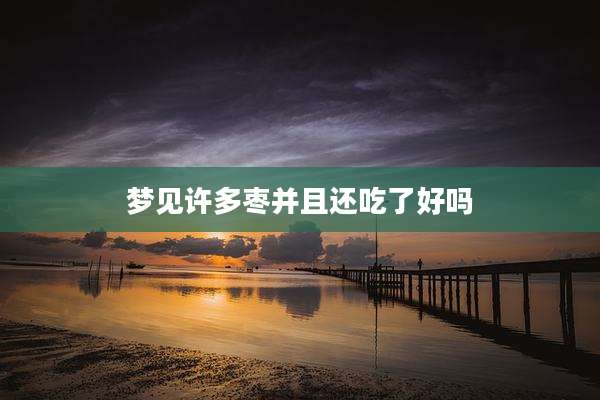 梦见许多枣并且还吃了好吗