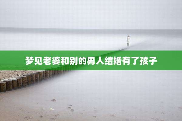 梦见老婆和别的男人结婚有了孩子