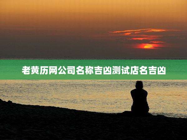 老黄历网公司名称吉凶测试店名吉凶