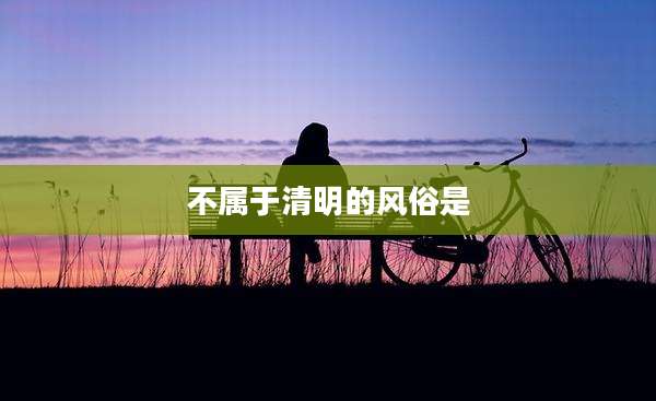 不属于清明的风俗是