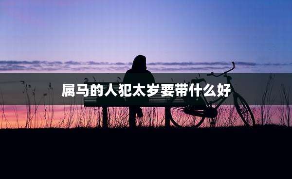 属马的人犯太岁要带什么好