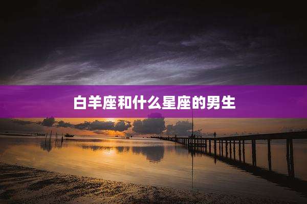 白羊座和什么星座的男生