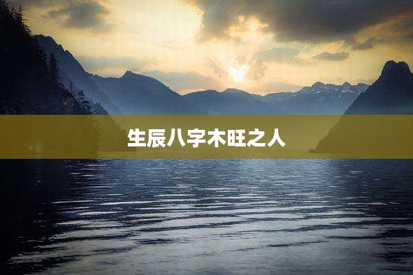 生辰八字木旺之人