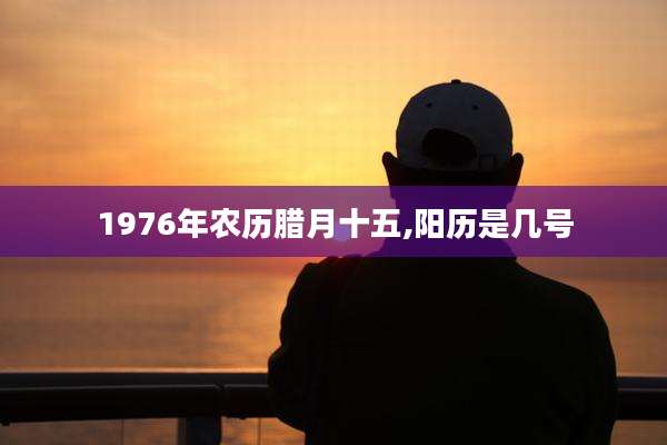 1976年农历腊月十五,阳历是几号