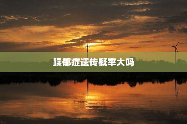 躁郁症遗传概率大吗