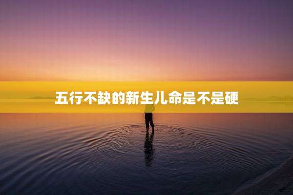 五行不缺的新生儿命是不是硬