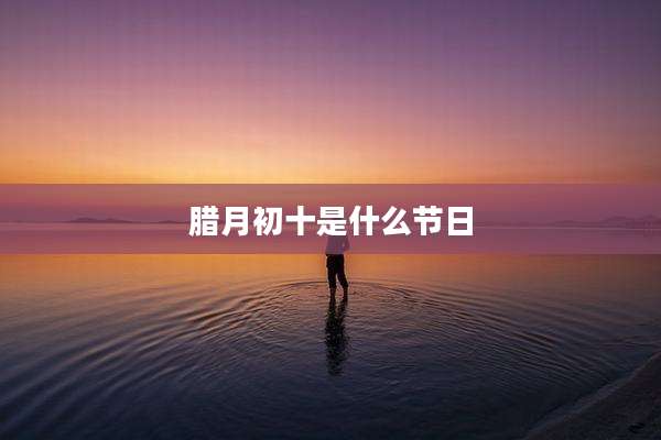 腊月初十是什么节日