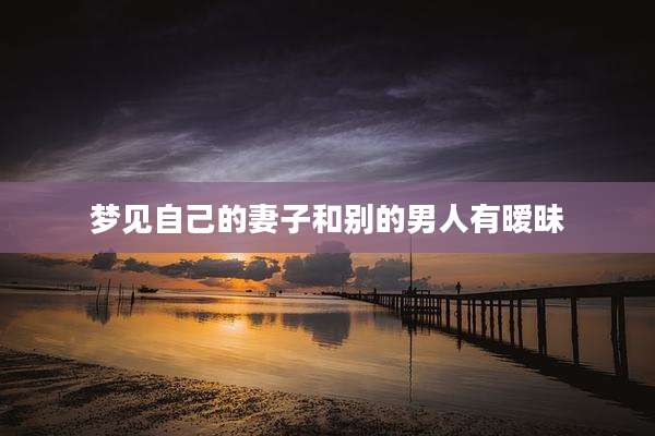 梦见自己的妻子和别的男人有暧昧