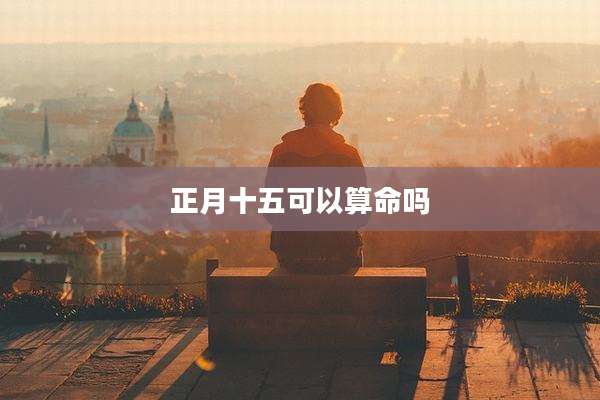 正月十五可以算命吗