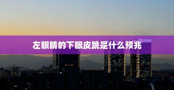 左眼睛的下眼皮跳是什么预兆