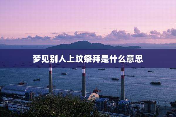梦见别人上坟祭拜是什么意思