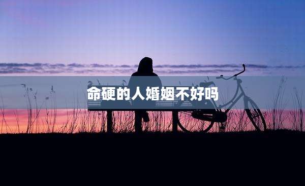 命硬的人婚姻不好吗