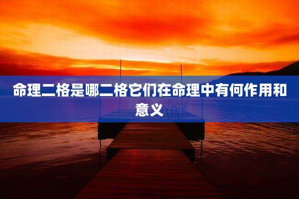 命理二格是哪二格它们在命理中有何作用和意义